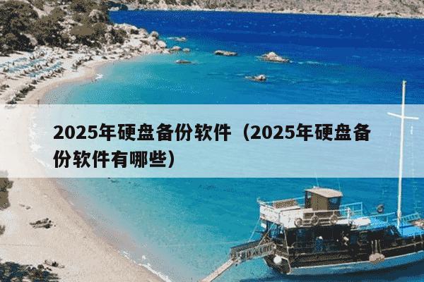 2025年硬盘备份软件（2025年硬盘备份软件有哪些）