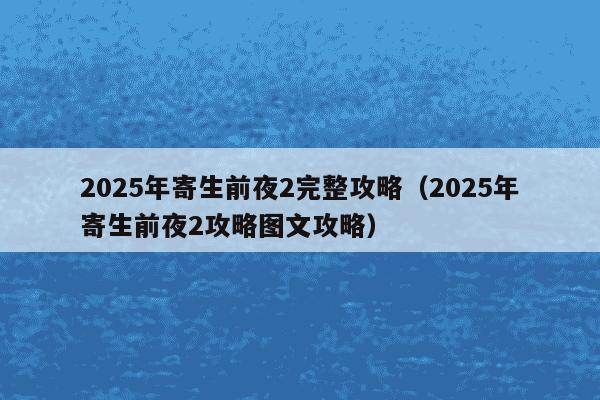 2025年寄生前夜2完整攻略（2025年寄生前夜2攻略图文攻略）