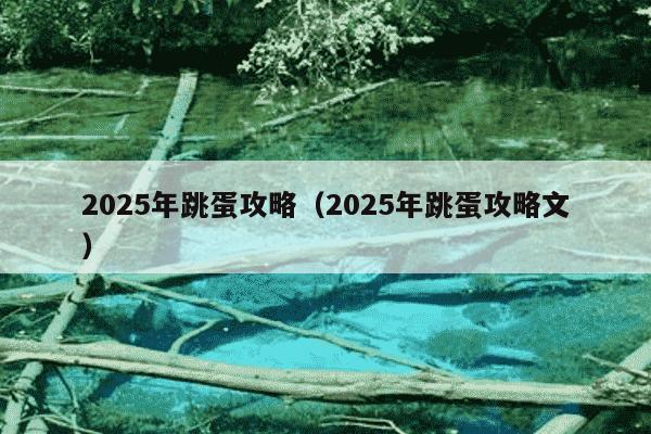 2025年跳蛋攻略（2025年跳蛋攻略文）