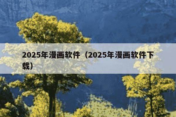 2025年漫画软件（2025年漫画软件下载）