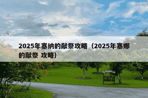 2025年塞纳的献祭攻略（2025年塞娜的献祭 攻略）