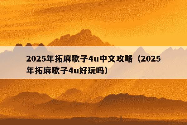 2025年拓麻歌子4u中文攻略（2025年拓麻歌子4u好玩吗）