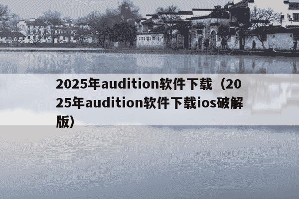 2025年audition软件下载（2025年audition软件下载ios破解版）