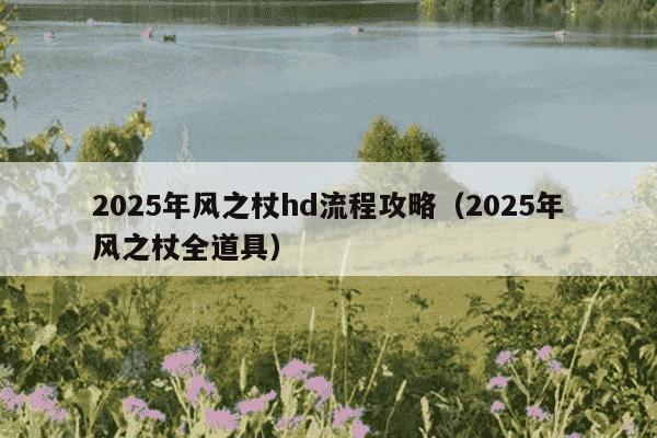 2025年风之杖hd流程攻略（2025年风之杖全道具）