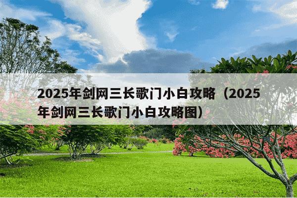 2025年剑网三长歌门小白攻略（2025年剑网三长歌门小白攻略图）