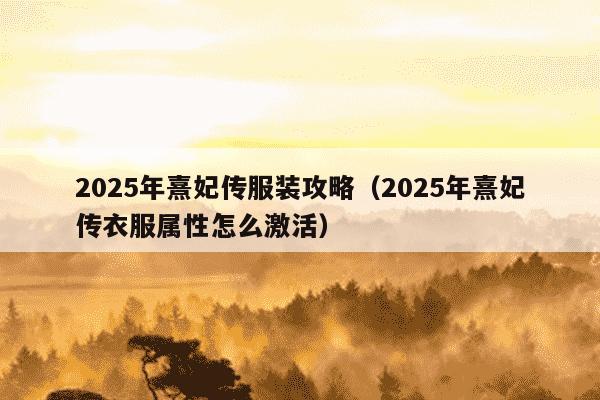 2025年熹妃传服装攻略（2025年熹妃传衣服属性怎么激活）