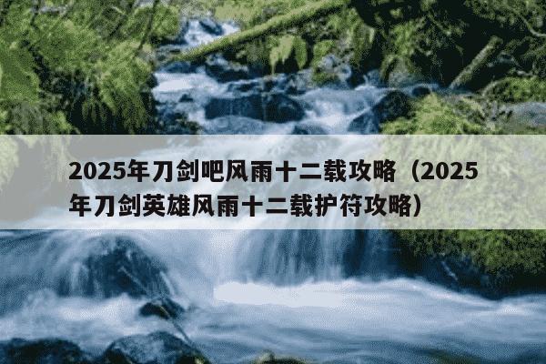 2025年刀剑吧风雨十二载攻略（2025年刀剑英雄风雨十二载护符攻略）