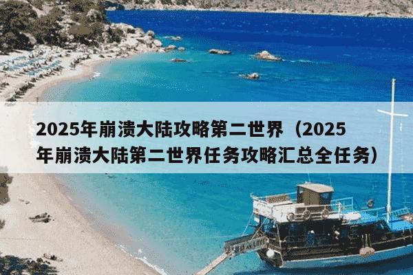 2025年崩溃大陆攻略第二世界（2025年崩溃大陆第二世界任务攻略汇总全任务）