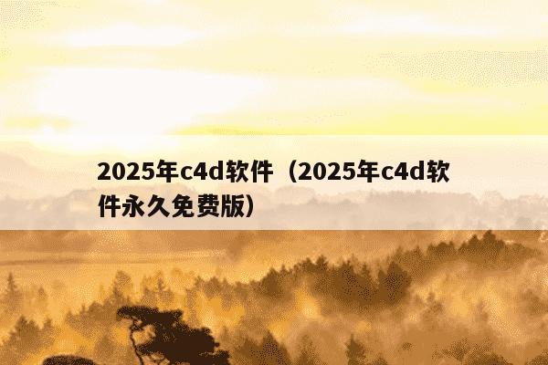 2025年c4d软件(2025年c4d软件永久免费版)