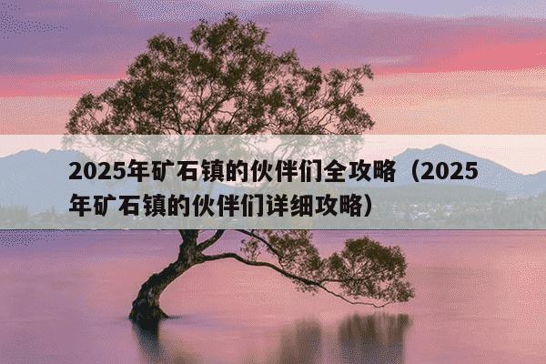 2025年矿石镇的伙伴们全攻略（2025年矿石镇的伙伴们详细攻略）