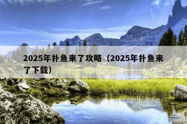 2025年扑鱼来了攻略（2025年扑鱼来了下载）