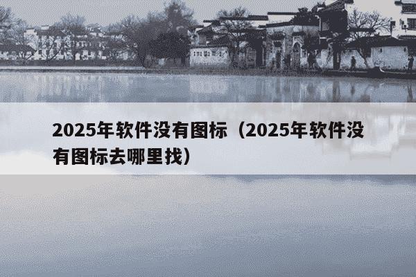 2025年软件没有图标（2025年软件没有图标去哪里找）