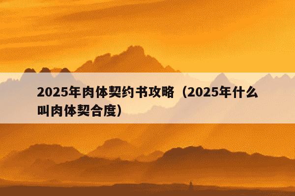 2025年肉体契约书攻略（2025年什么叫肉体契合度）