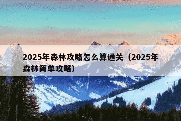 2025年森林攻略怎么算通关（2025年森林简单攻略）