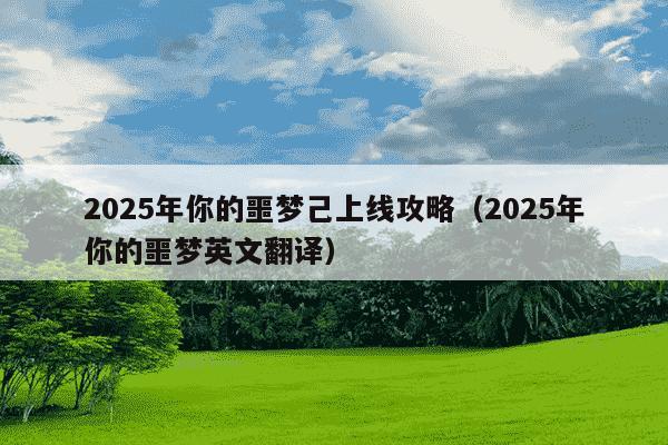 2025年你的噩梦己上线攻略（2025年你的噩梦英文翻译）