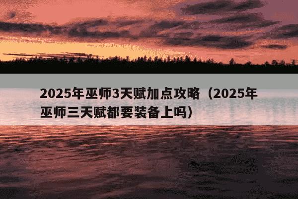 2025年巫师3天赋加点攻略（2025年巫师三天赋都要装备上吗）