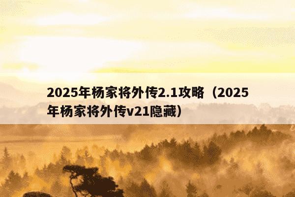 2025年杨家将外传2.1攻略（2025年杨家将外传v21隐藏）