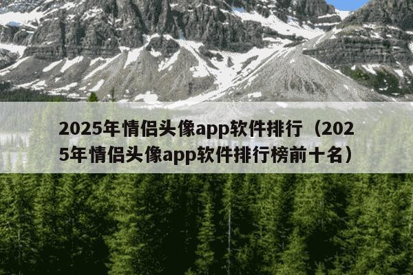 2025年情侣头像app软件排行（2025年情侣头像app软件排行榜前十名）