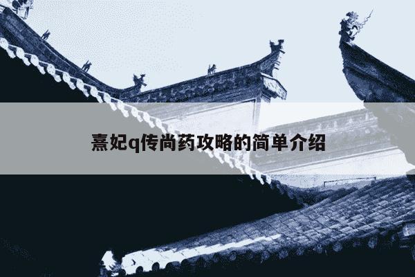 熹妃q传尚药攻略的简单介绍