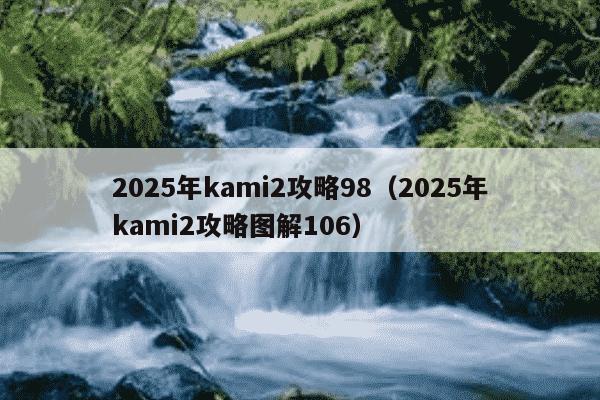 2025年kami2攻略98（2025年kami2攻略图解106）
