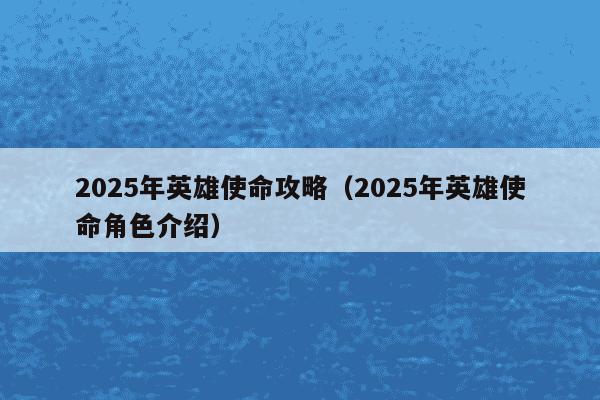 2025年英雄使命攻略（2025年英雄使命角色介绍）