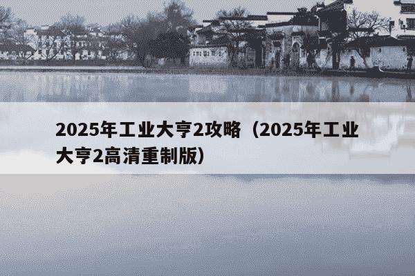 2025年工业大亨2攻略（2025年工业大亨2高清重制版）