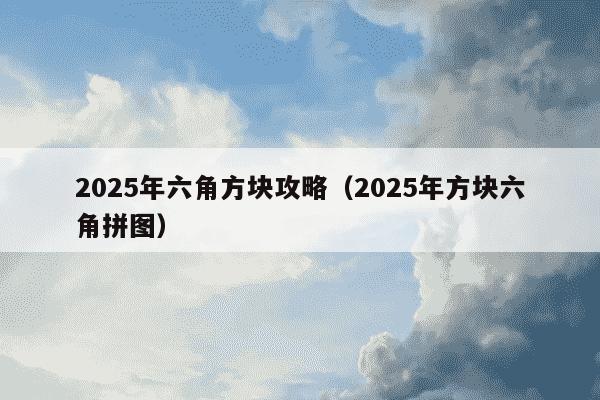 2025年六角方块攻略（2025年方块六角拼图）