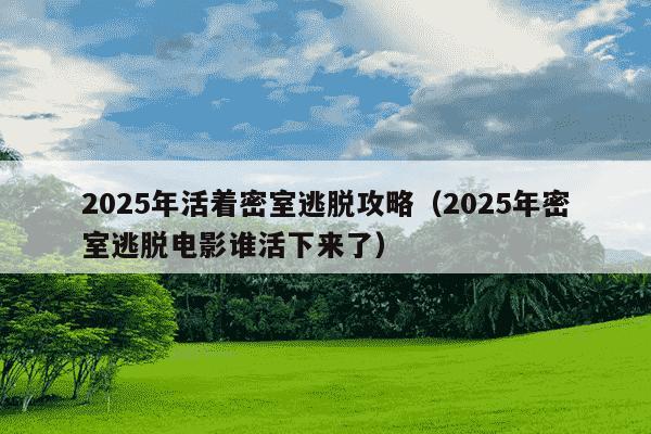 2025年活着密室逃脱攻略（2025年密室逃脱电影谁活下来了）