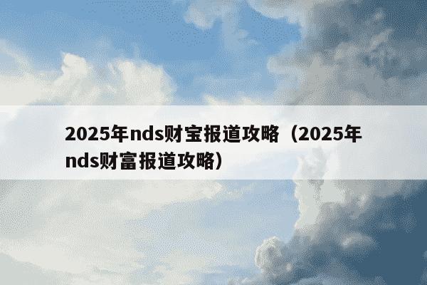2025年nds财宝报道攻略（2025年nds财富报道攻略）