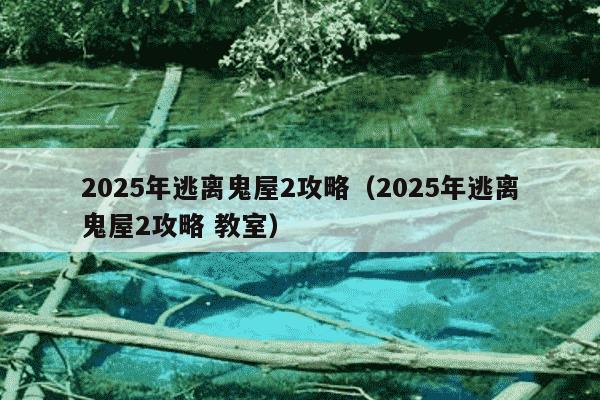 2025年逃离鬼屋2攻略（2025年逃离鬼屋2攻略 教室）