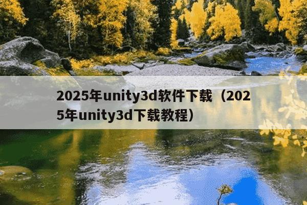 2025年unity3d软件下载（2025年unity3d下载教程）
