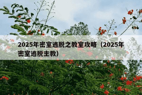 2025年密室逃脱之教室攻略（2025年密室逃脱主教）