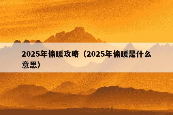 2025年偷暖攻略（2025年偷暖是什么意思）