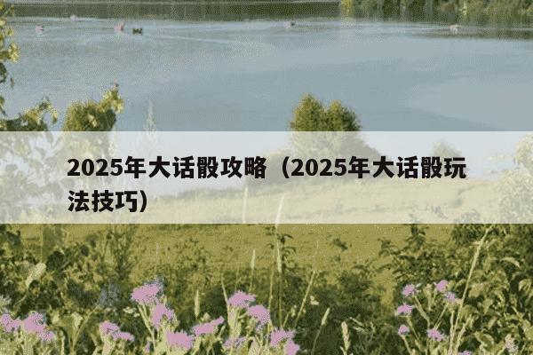 2025年大话骰攻略（2025年大话骰玩法技巧）