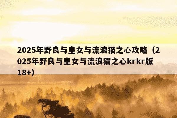 2025年野良与皇女与流浪猫之心攻略（2025年野良与皇女与流浪猫之心krkr版18+）