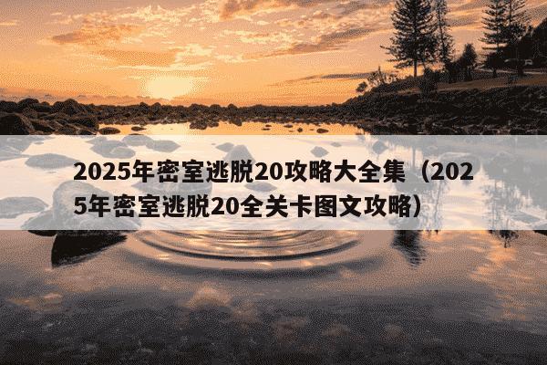 2025年密室逃脱20攻略大全集（2025年密室逃脱20全关卡图文攻略）