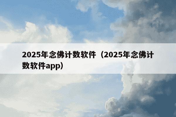 2025年念佛计数软件（2025年念佛计数软件app）