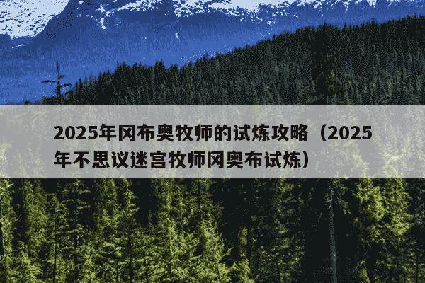 2025年冈布奥牧师的试炼攻略（2025年不思议迷宫牧师冈奥布试炼）