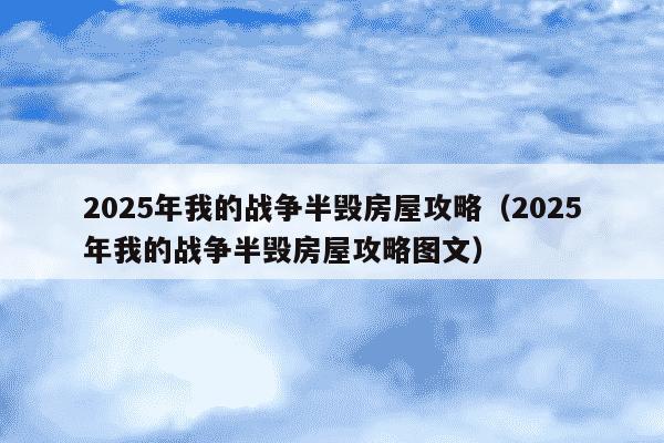 2025年我的战争半毁房屋攻略（2025年我的战争半毁房屋攻略图文）