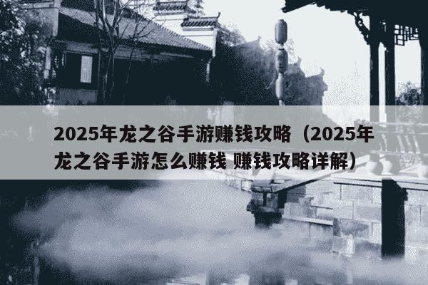 2025年龙之谷手游赚钱攻略（2025年龙之谷手游怎么赚钱 赚钱攻略详解）