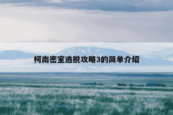 柯南密室逃脱攻略3的简单介绍