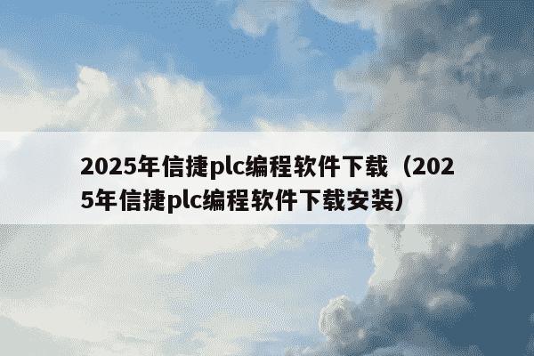 2025年信捷plc编程软件下载（2025年信捷plc编程软件下载安装）