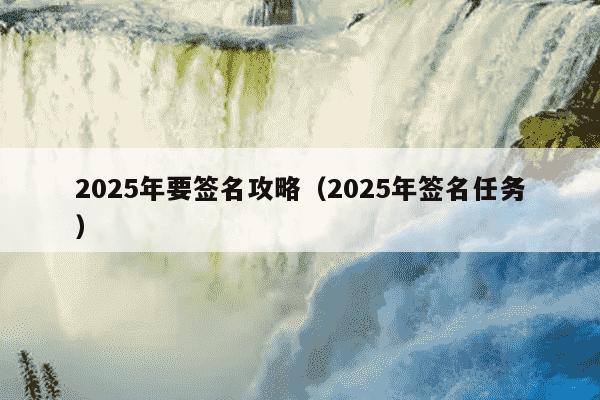 2025年要签名攻略（2025年签名任务）