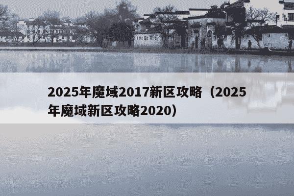 2025年魔域2017新区攻略（2025年魔域新区攻略2020）