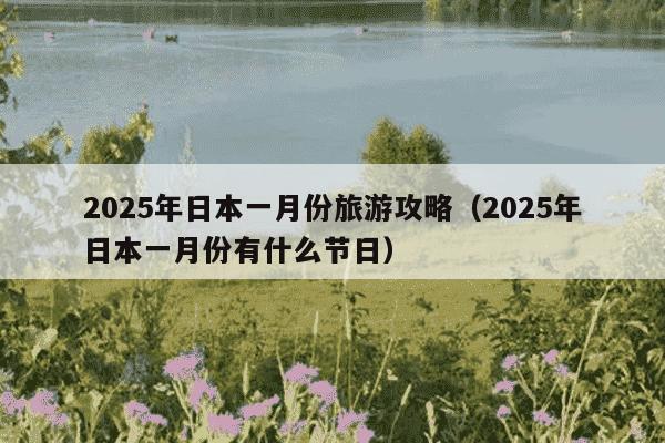 2025年日本一月份旅游攻略（2025年日本一月份有什么节日）