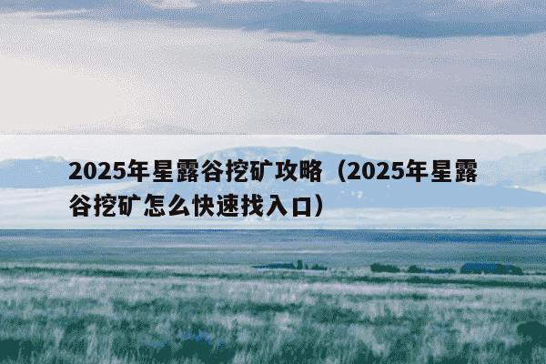 2025年星露谷挖矿攻略（2025年星露谷挖矿怎么快速找入口）