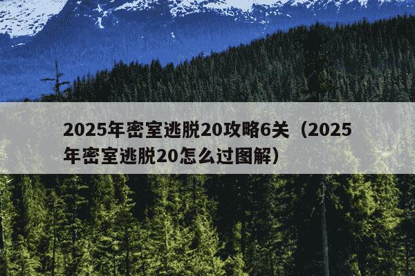 2025年密室逃脱20攻略6关（2025年密室逃脱20怎么过图解）