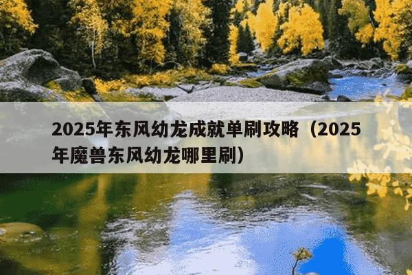 2025年东风幼龙成就单刷攻略（2025年魔兽东风幼龙哪里刷）